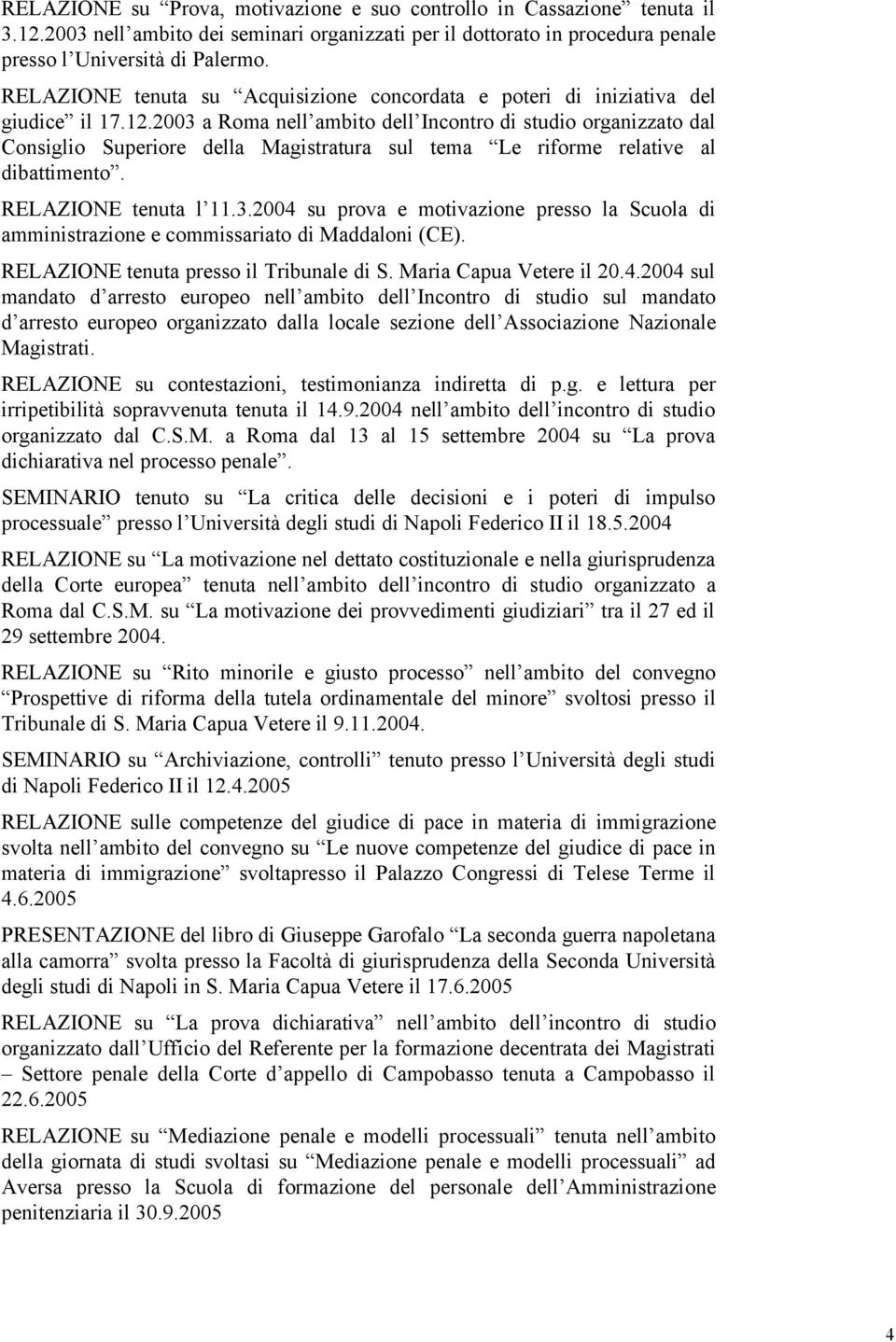 2003 a Roma nell ambito dell Incontro di studio organizzato dal Consiglio Superiore della Magistratura sul tema Le riforme relative al dibattimento. RELAZIONE tenuta l 11.3.2004 su prova e motivazione presso la Scuola di amministrazione e commissariato di Maddaloni (CE).