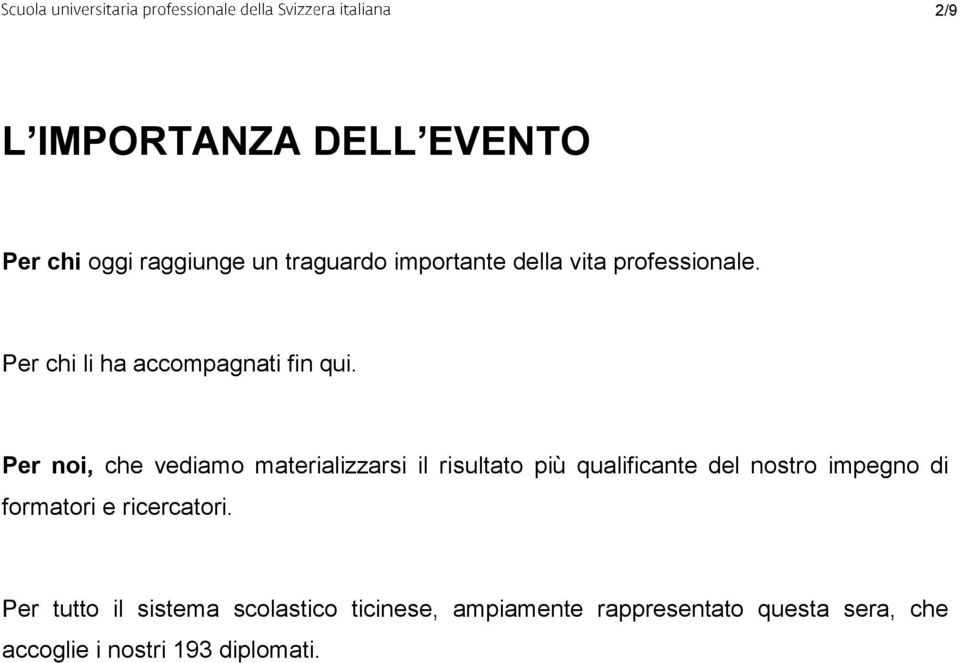 Per noi, che vediamo materializzarsi il risultato più qualificante del nostro impegno di