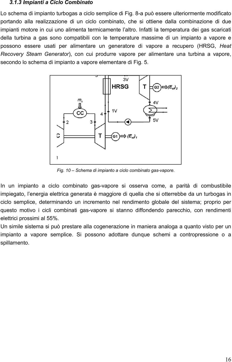 Infatti la temperatura dei gas scaricati della turbina a gas sono compatibili con le temperature massime di un impianto a vapore e possono essere usati per alimentare un generatore di vapore a