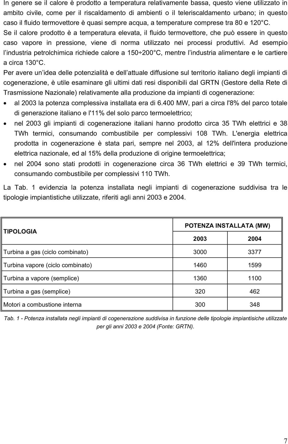 Se il calore prodotto è a temperatura elevata, il fluido termovettore, che può essere in questo caso vapore in pressione, viene di norma utilizzato nei processi produttivi.