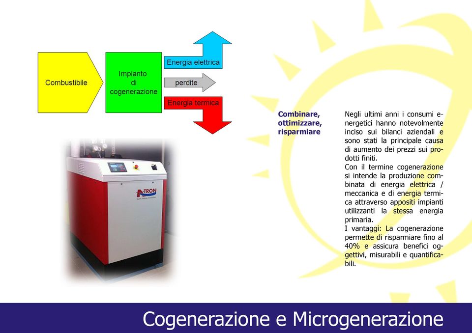 Con il termine cogenerazione si intende la produzione combinata di energia elettrica / meccanica e di energia termica attraverso