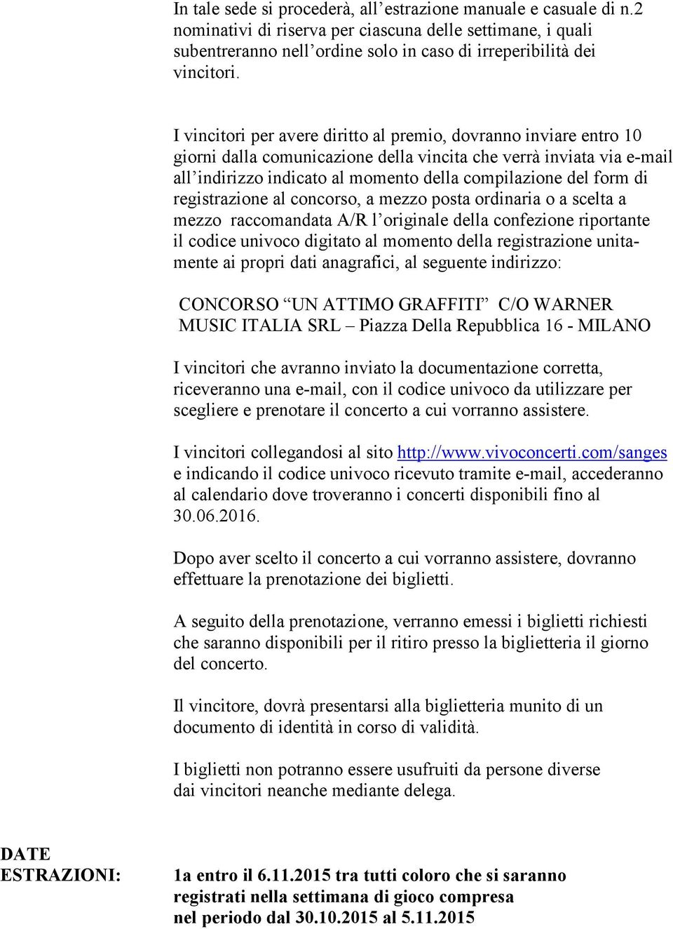 di registrazione al concorso, a mezzo posta ordinaria o a scelta a mezzo raccomandata A/R l originale della confezione riportante il codice univoco digitato al momento della registrazione unitamente