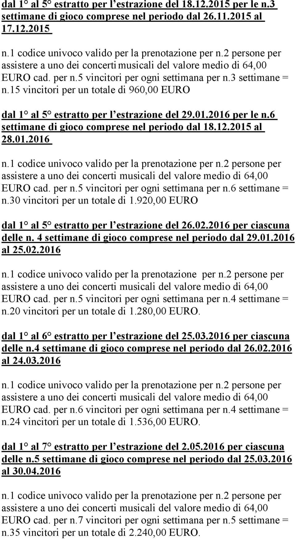 per n.5 vincitori per ogni settimana per n.6 settimane = n.30 vincitori per un totale di 1.920,00 EURO dal 1 al 5 estratto per l estrazione del 26.02.2016 per ciascuna delle n.