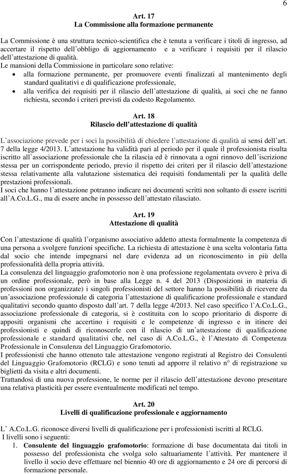 Le mansioni della Commissione in particolare sono relative: alla formazione permanente, per promuovere eventi finalizzati al mantenimento degli standard qualitativi e di qualificazione professionale,