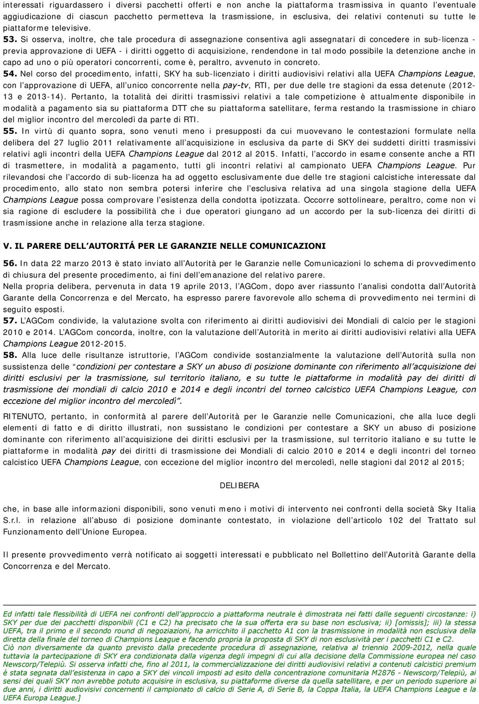 Si osserva, inoltre, che tale procedura di assegnazione consentiva agli assegnatari di concedere in sub-licenza - previa approvazione di UEFA - i diritti oggetto di acquisizione, rendendone in tal