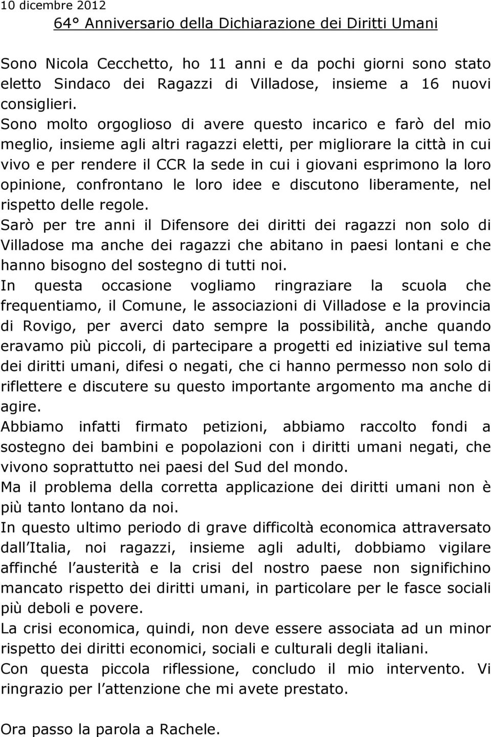 Sono molto orgoglioso di avere questo incarico e farò del mio meglio, insieme agli altri ragazzi eletti, per migliorare la città in cui vivo e per rendere il CCR la sede in cui i giovani esprimono la