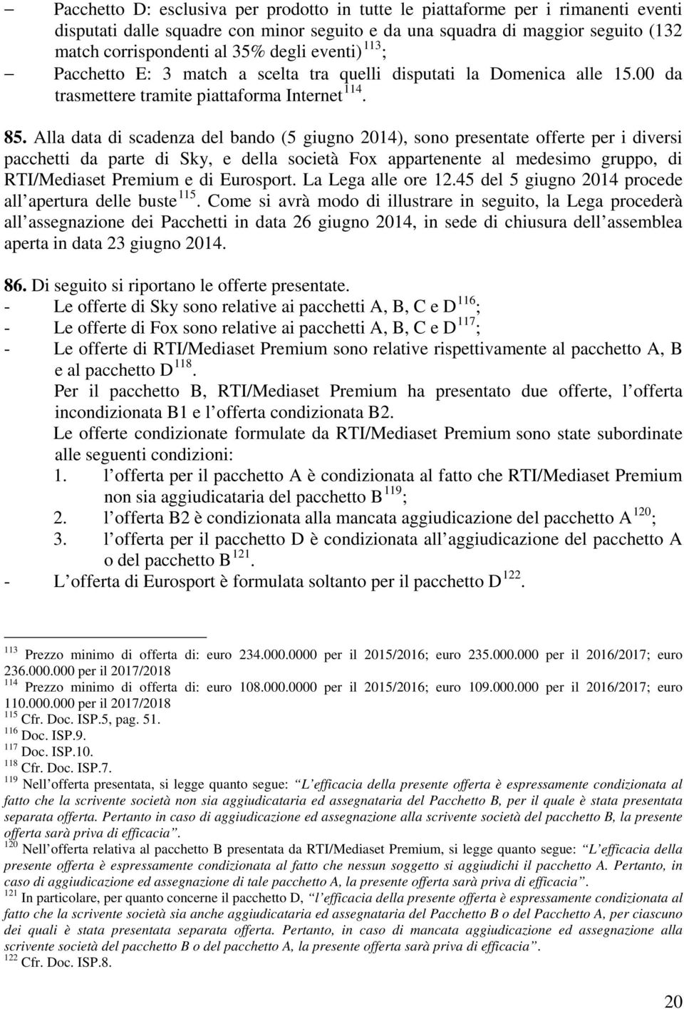 Alla data di scadenza del bando (5 giugno 2014), sono presentate offerte per i diversi pacchetti da parte di Sky, e della società Fox appartenente al medesimo gruppo, di RTI/Mediaset Premium e di