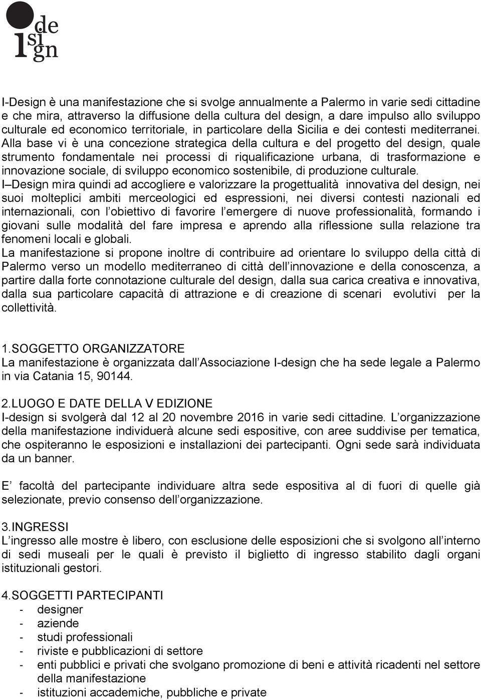 Alla base vi è una concezione strategica della cultura e del progetto del design, quale strumento fondamentale nei processi di riqualificazione urbana, di trasformazione e innovazione sociale, di