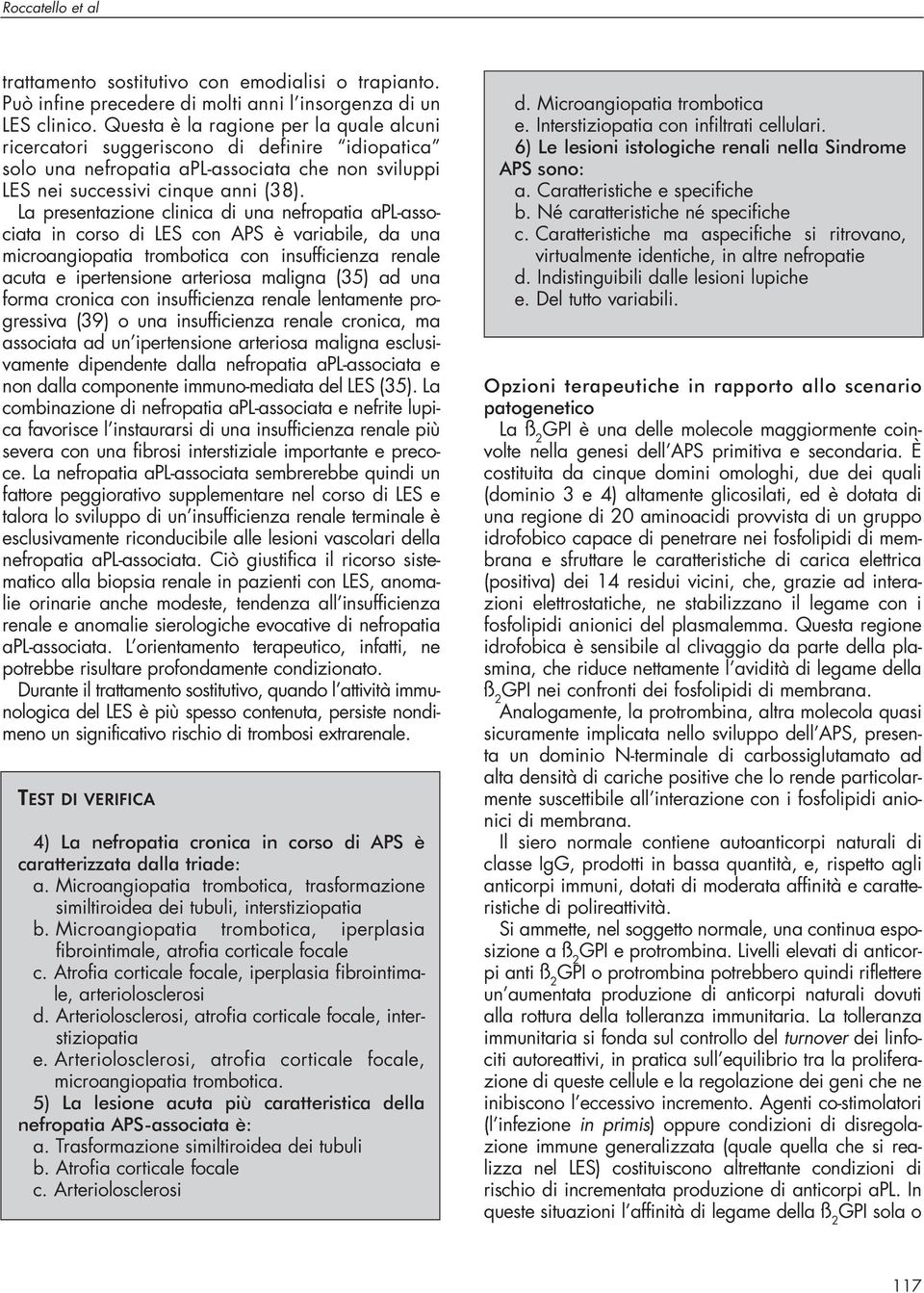 La presentazione clinica di una nefropatia apl-associata in corso di LES con APS è variabile, da una microangiopatia trombotica con insufficienza renale acuta e ipertensione arteriosa maligna (35) ad