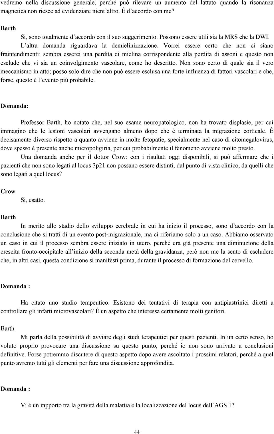 Vorrei essere certo che non ci siano fraintendimenti: sembra esserci una perdita di mielina corrispondente alla perdita di assoni e questo non esclude che vi sia un coinvolgimento vascolare, come ho