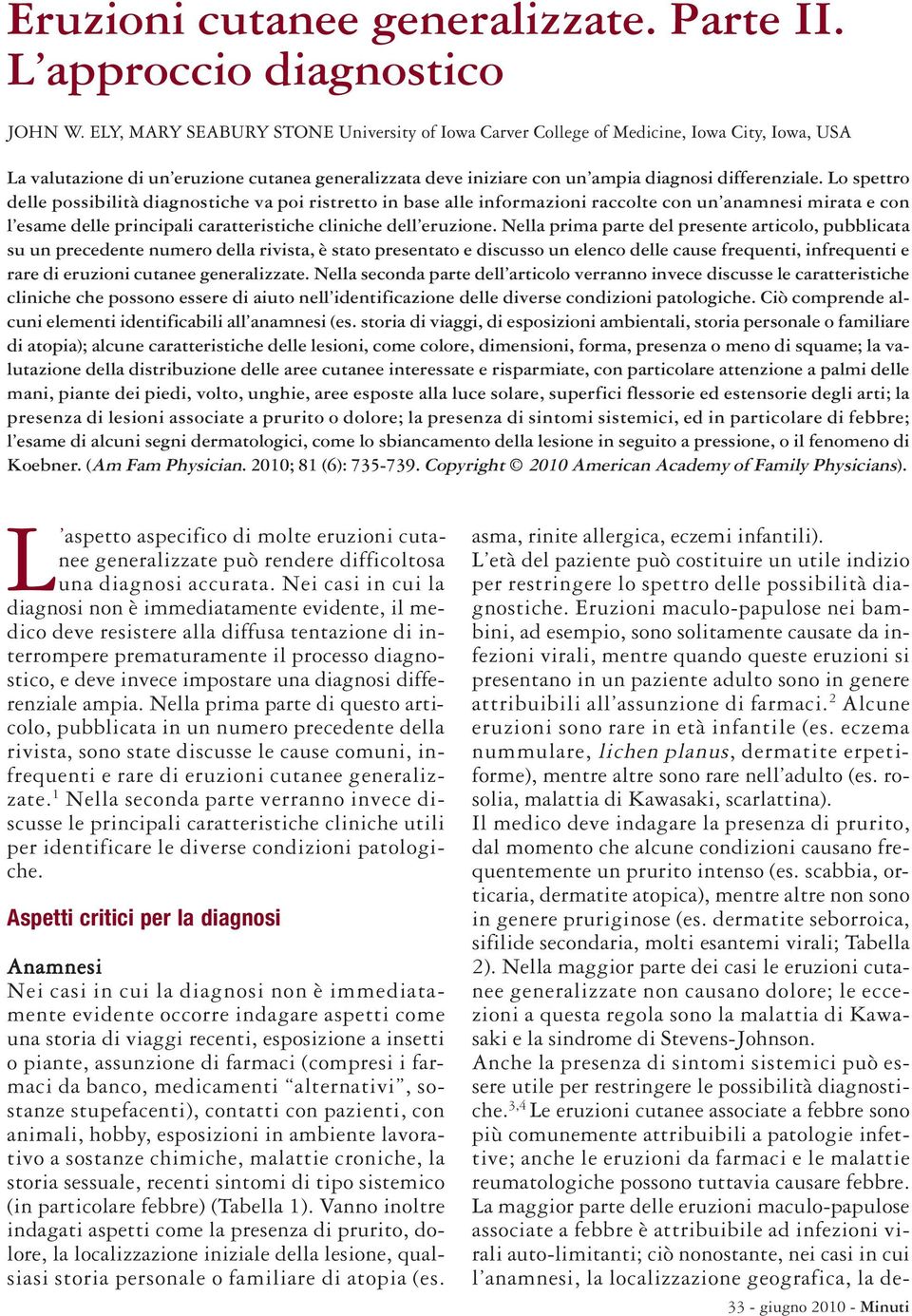 Lo spettro delle possibilità diagnostiche va poi ristretto in base alle informazioni raccolte con un anamnesi mirata e con l esame delle principali caratteristiche cliniche dell eruzione.