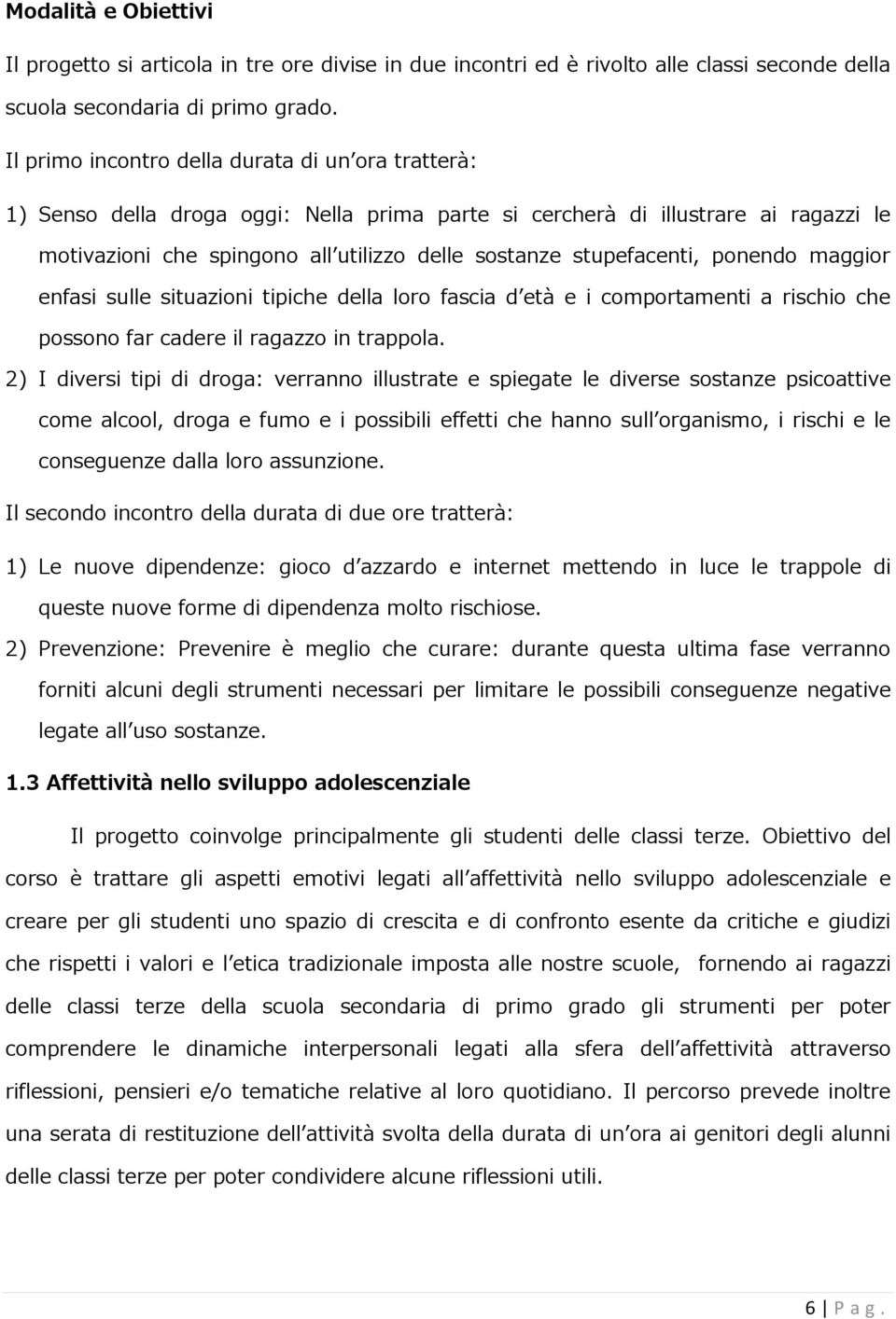 stupefacenti, ponendo maggior enfasi sulle situazioni tipiche della loro fascia d età e i comportamenti a rischio che possono far cadere il ragazzo in trappola.