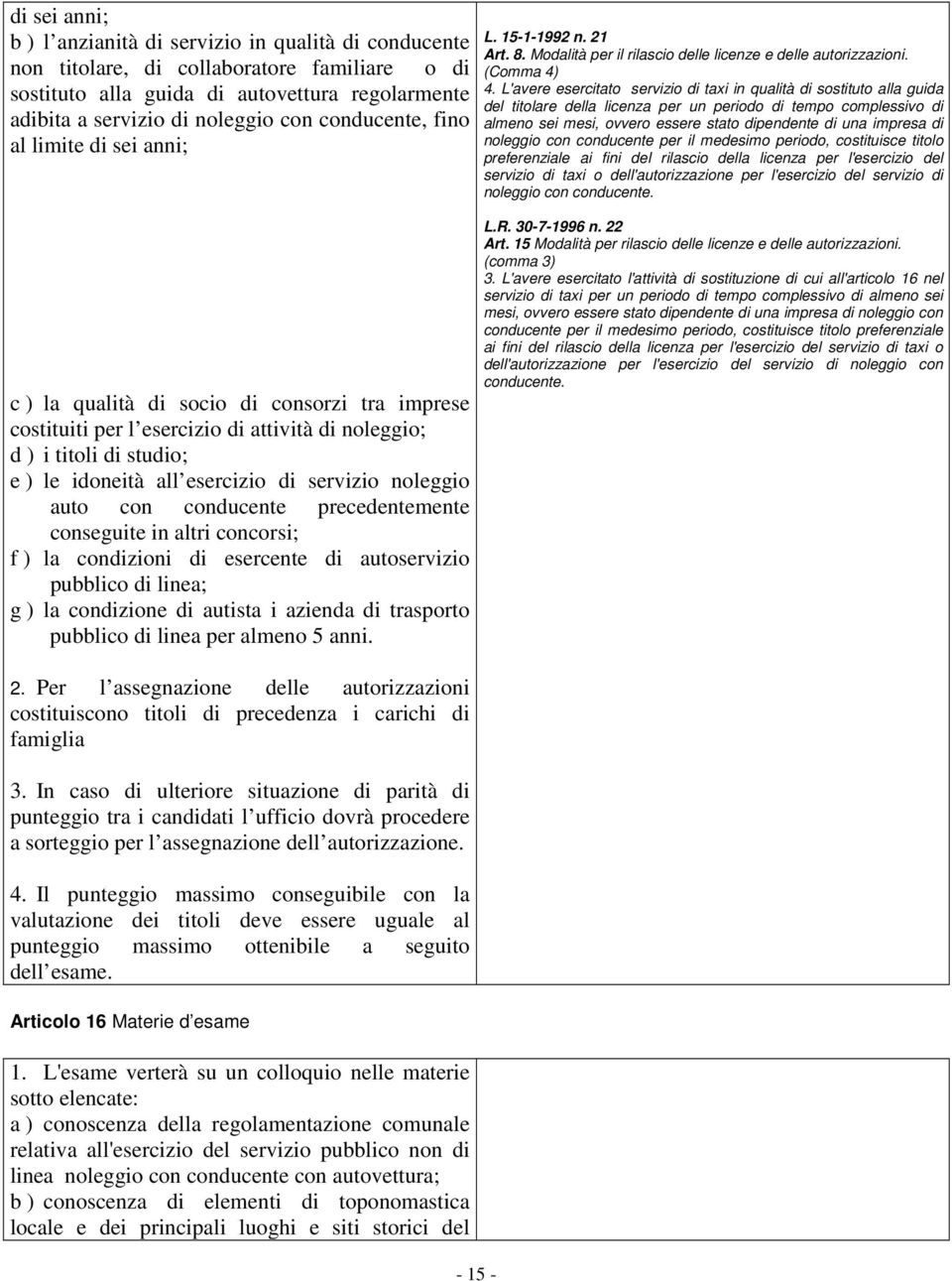 servizio noleggio auto con conducente precedentemente conseguite in altri concorsi; f ) la condizioni di esercente di autoservizio pubblico di linea; g ) la condizione di autista i azienda di