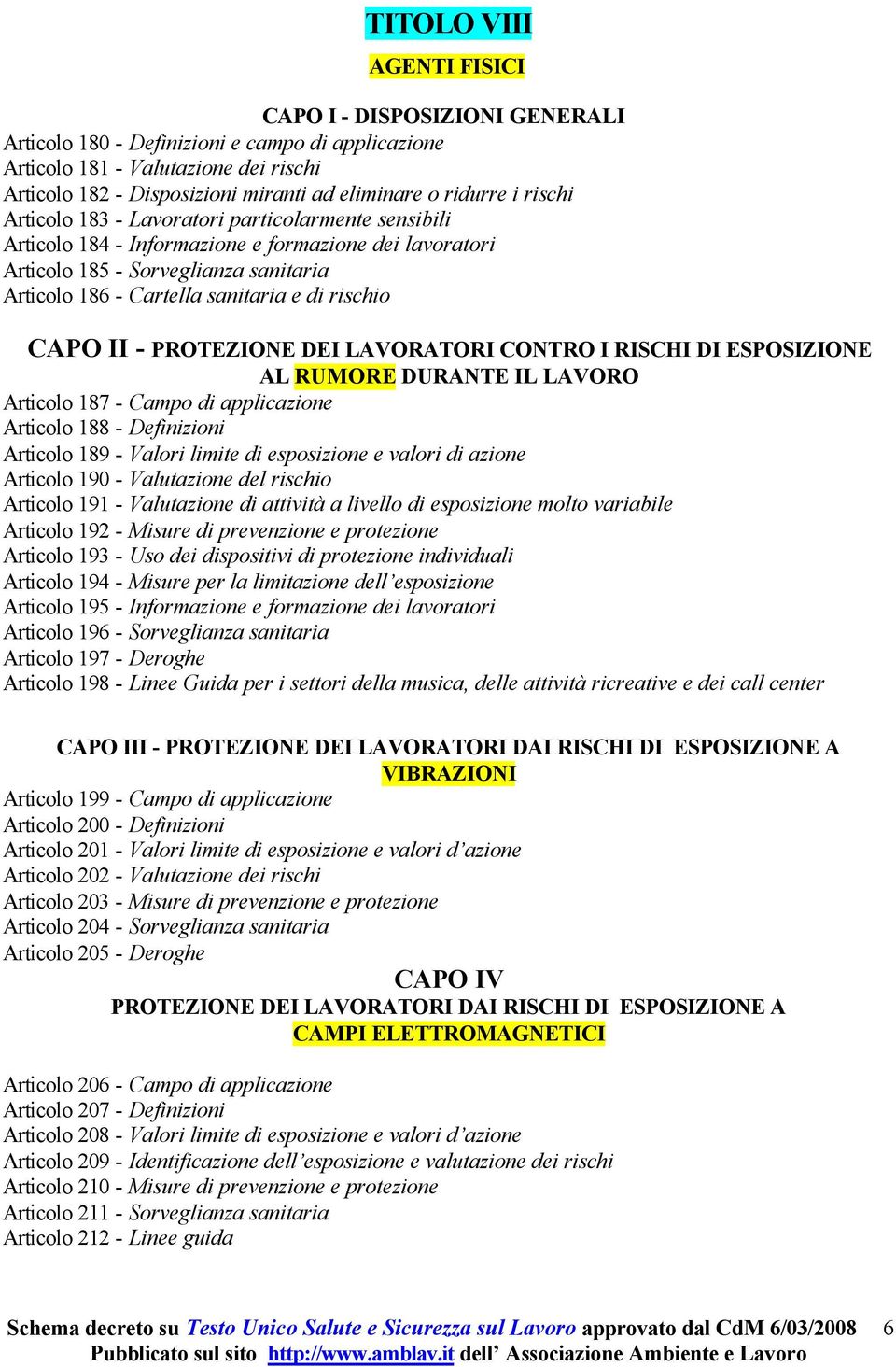 di rischio CAPO II - PROTEZIONE DEI LAVORATORI CONTRO I RISCHI DI ESPOSIZIONE AL RUMORE DURANTE IL LAVORO Articolo 187 - Campo di applicazione Articolo 188 - Definizioni Articolo 189 - Valori limite