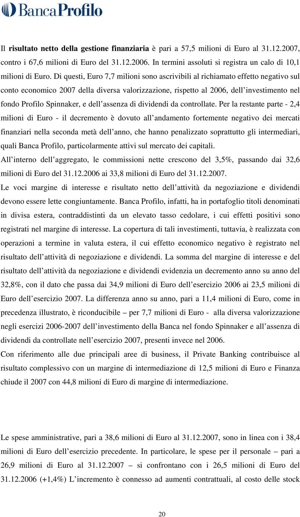 Di questi, Euro 7,7 milioni sono ascrivibili al richiamato effetto negativo sul conto economico 2007 della diversa valorizzazione, rispetto al 2006, dell investimento nel fondo Profilo Spinnaker, e