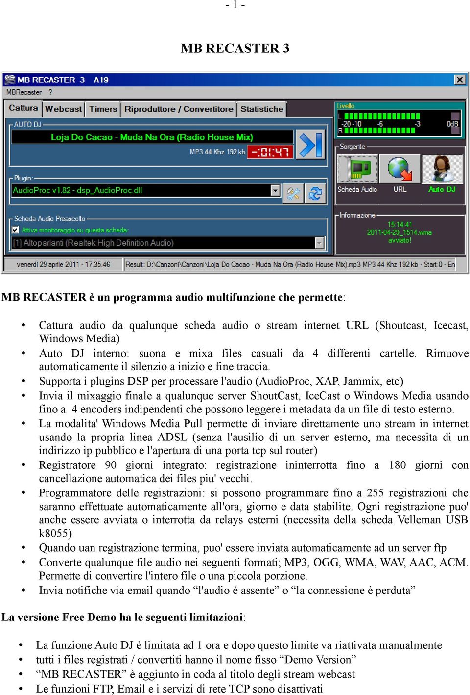 Supporta i plugins DSP per processare l'audio (AudioProc, XAP, Jammix, etc) Invia il mixaggio finale a qualunque server ShoutCast, IceCast o Windows Media usando fino a 4 encoders indipendenti che