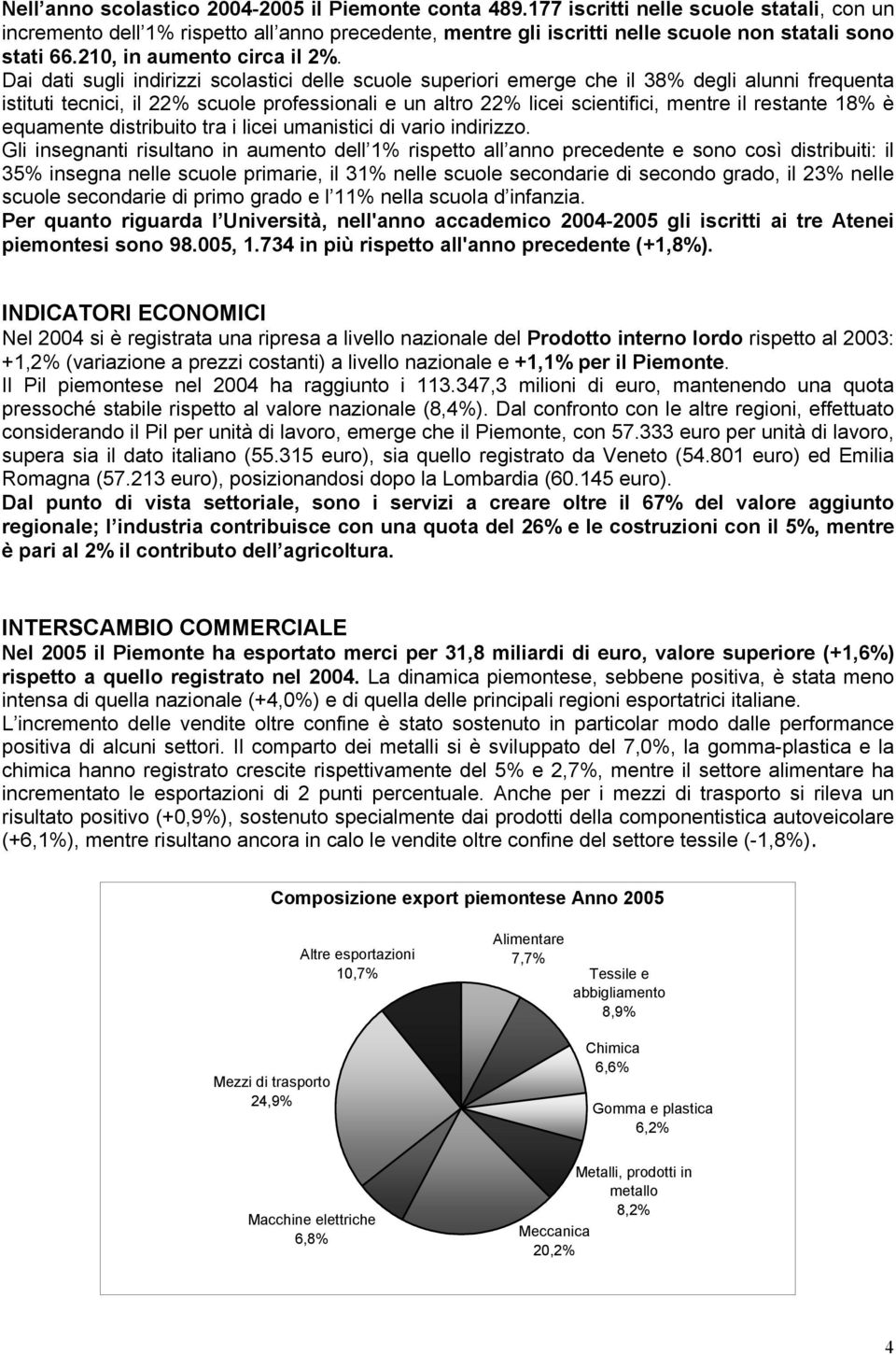 Dai dati sugli indirizzi scolastici delle scuole superiori emerge che il 38% degli alunni frequenta istituti tecnici, il 22% scuole professionali e un altro 22% licei scientifici, mentre il restante