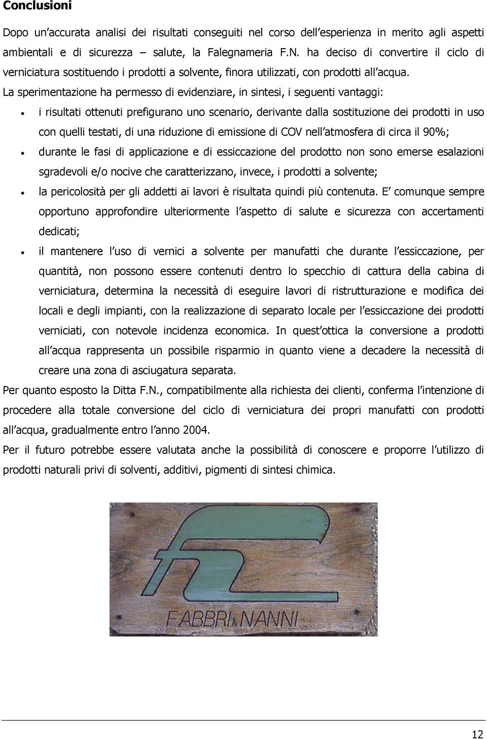 La sperimentazione ha permesso di evidenziare, in sintesi, i seguenti vantaggi: i risultati ottenuti prefigurano uno scenario, derivante dalla sostituzione dei prodotti in uso con quelli testati, di