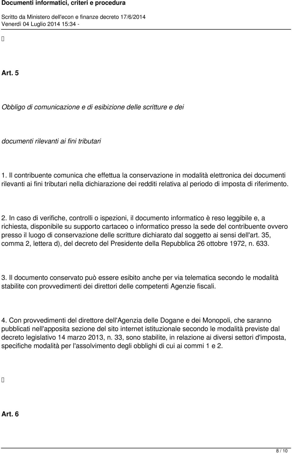 2. In caso di verifiche, controlli o ispezioni, il documento informatico è reso leggibile e, a richiesta, disponibile su supporto cartaceo o informatico presso la sede del contribuente ovvero presso