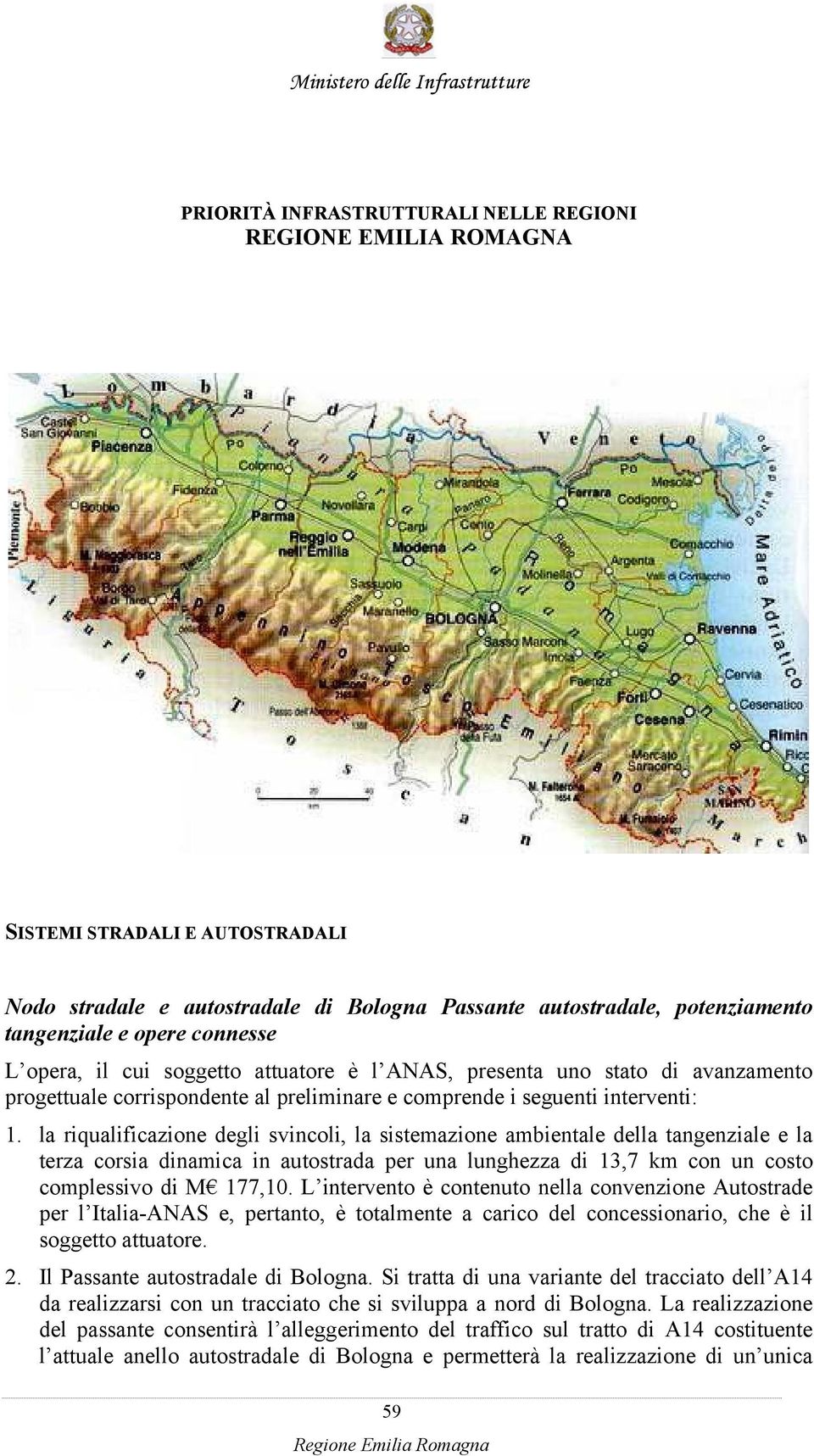 1. la riqualificazione degli svincoli, la sistemazione ambientale della tangenziale e la terza corsia dinamica in autostrada per una lunghezza di 13,7 km con un costo complessivo di M 177,10.