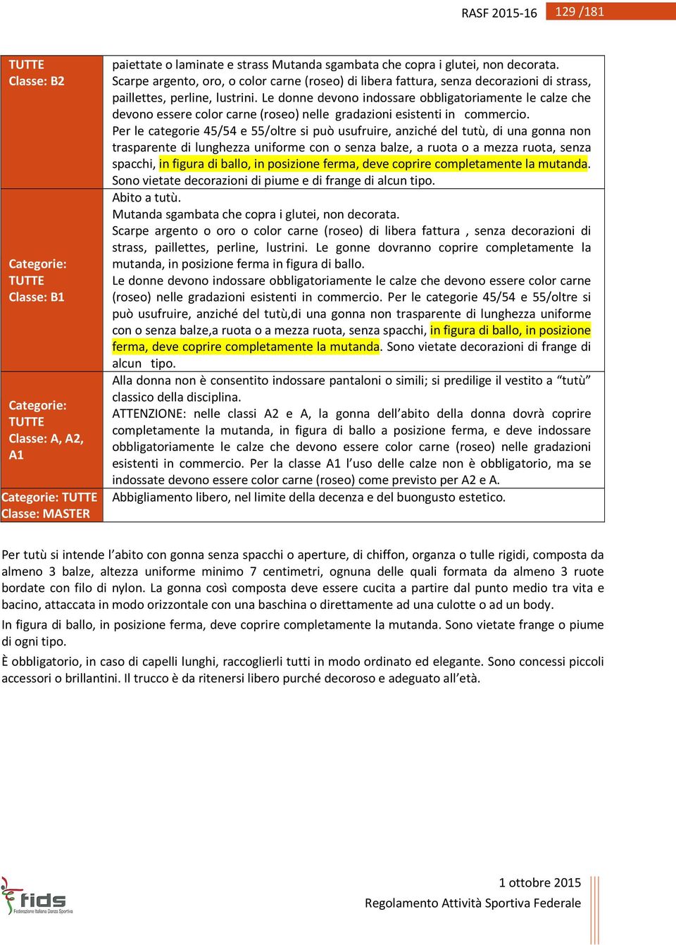 Le donne devono indossare obbligatoriamente le calze che devono essere color carne (roseo) nelle gradazioni esistenti in commercio.