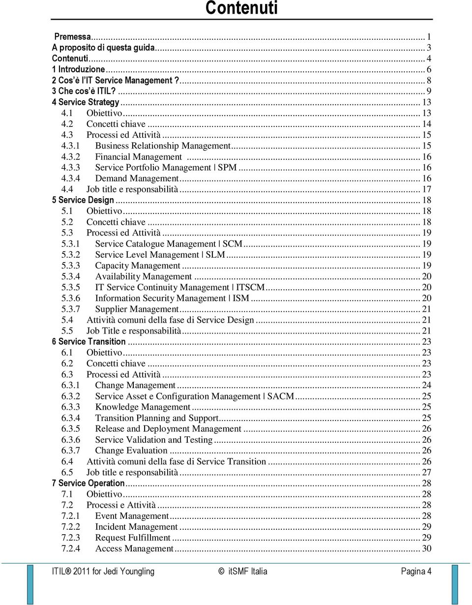 .. 17 5 Service Design... 18 5.1 Obiettivo... 18 5.2 Concetti chiave... 18 5.3 Processi ed Attività... 19 5.3.1 Service Catalogue Management SCM... 19 5.3.2 Service Level Management SLM... 19 5.3.3 Capacity Management.