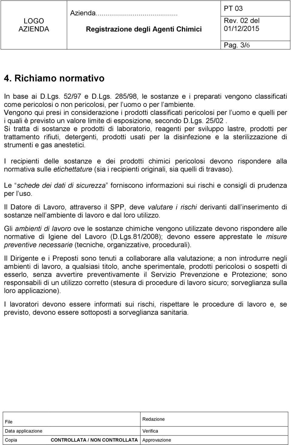 Si tratta di sostanze e prodotti di laboratorio, reagenti per sviluppo lastre, prodotti per trattamento rifiuti, detergenti, prodotti usati per la disinfezione e la sterilizzazione di strumenti e gas