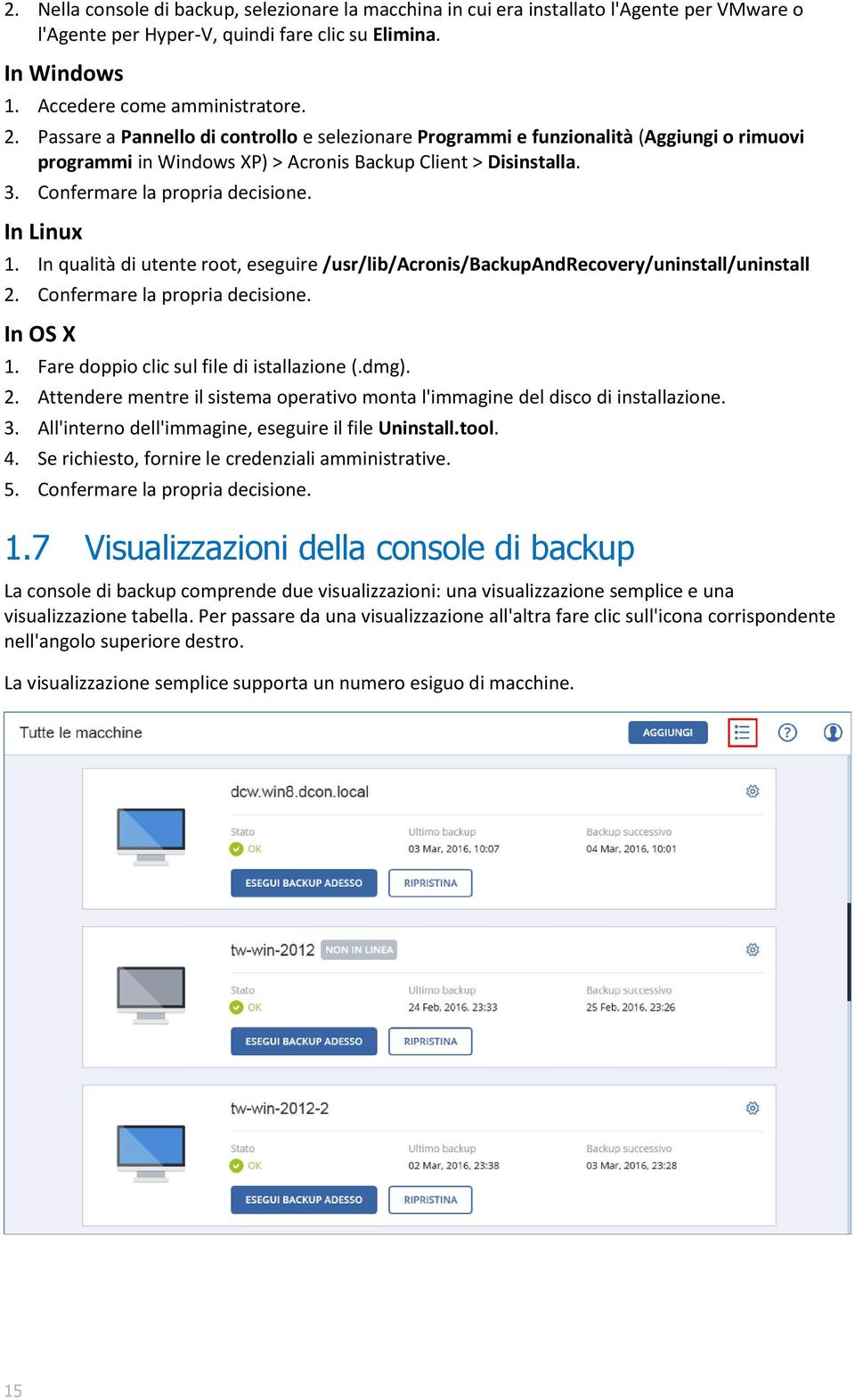 In Linux 1. In qualità di utente root, eseguire /usr/lib/acronis/backupandrecovery/uninstall/uninstall 2. Confermare la propria decisione. In OS X 1. Fare doppio clic sul file di istallazione (.dmg).