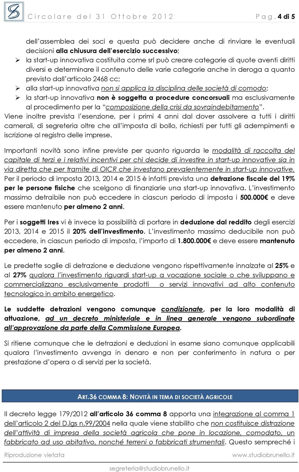 di quote aventi diritti diversi e determinare il contenuto delle varie categorie anche in deroga a quanto previsto dall articolo 2468 cc; alla start-up innovativa non si applica la disciplina delle