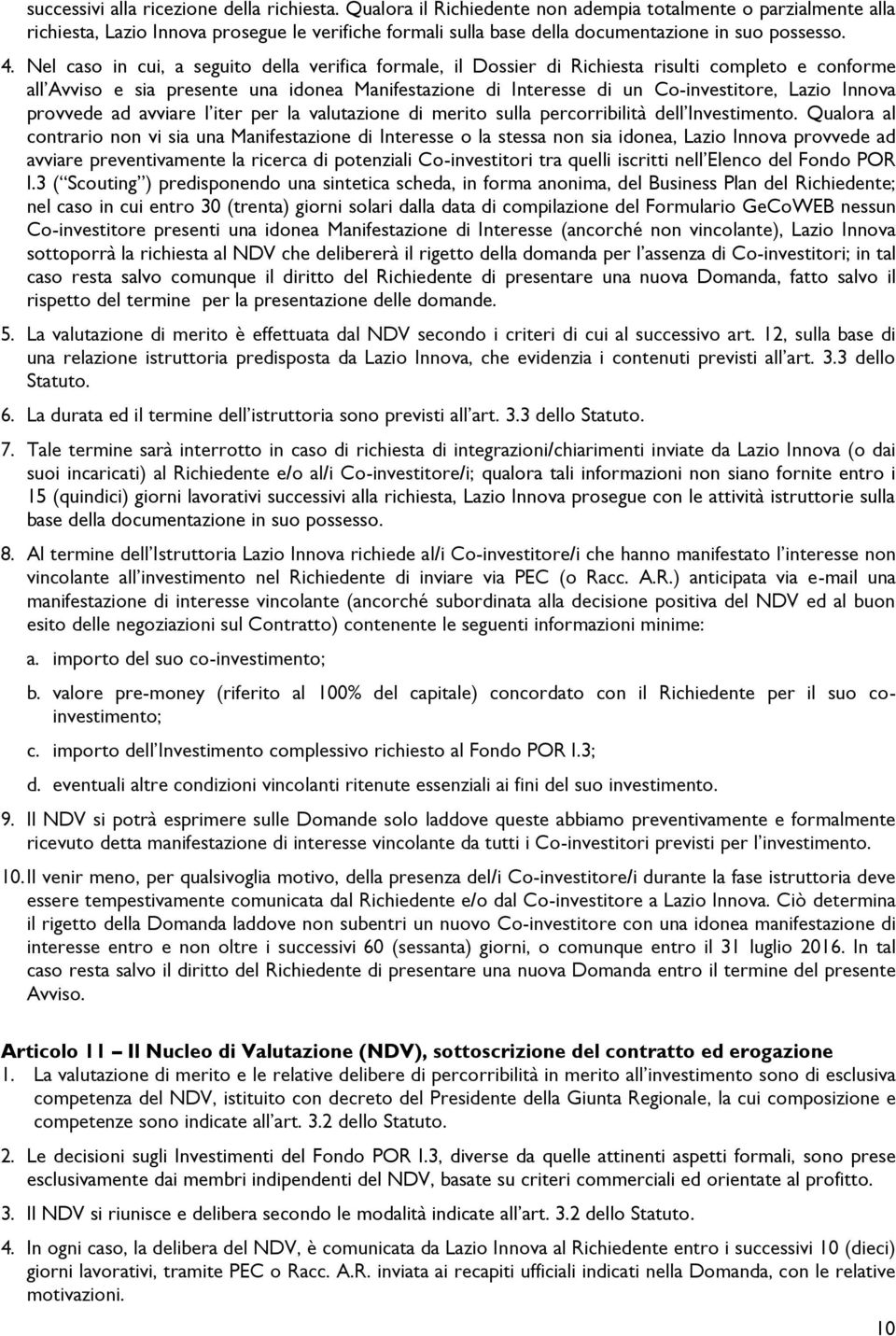 Nel caso in cui, a seguito della verifica formale, il Dossier di Richiesta risulti completo e conforme all Avviso e sia presente una idonea Manifestazione di Interesse di un Co-investitore, Lazio