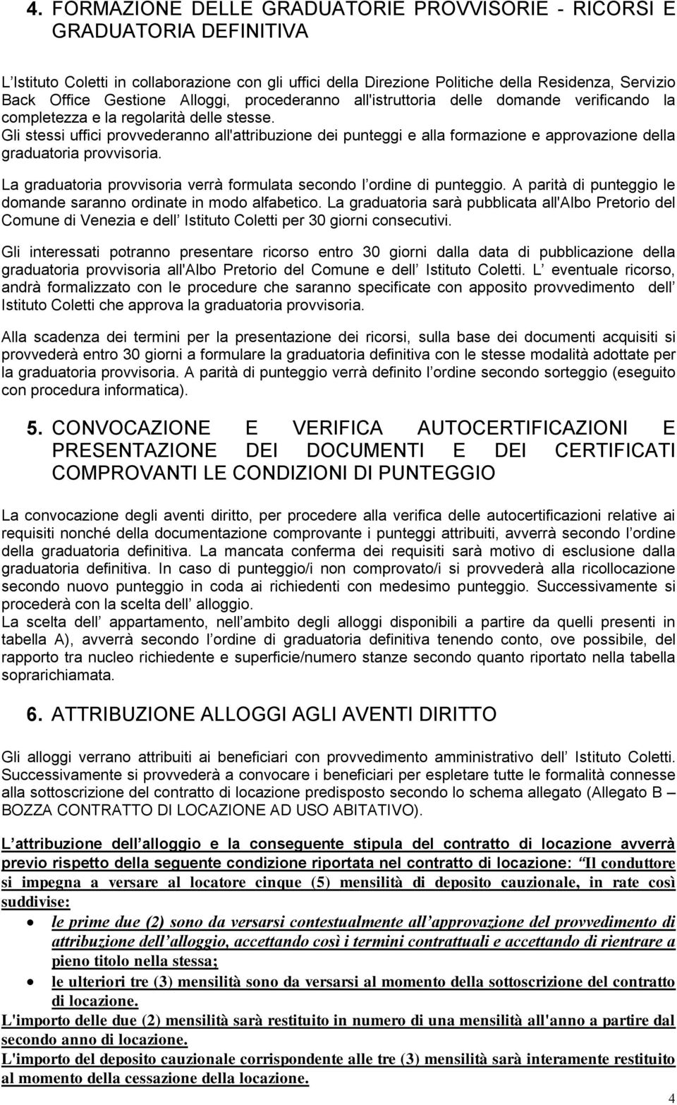 Gli stessi uffici provvederanno all'attribuzione dei punteggi e alla formazione e approvazione della graduatoria provvisoria. La graduatoria provvisoria verrà formulata secondo l ordine di punteggio.