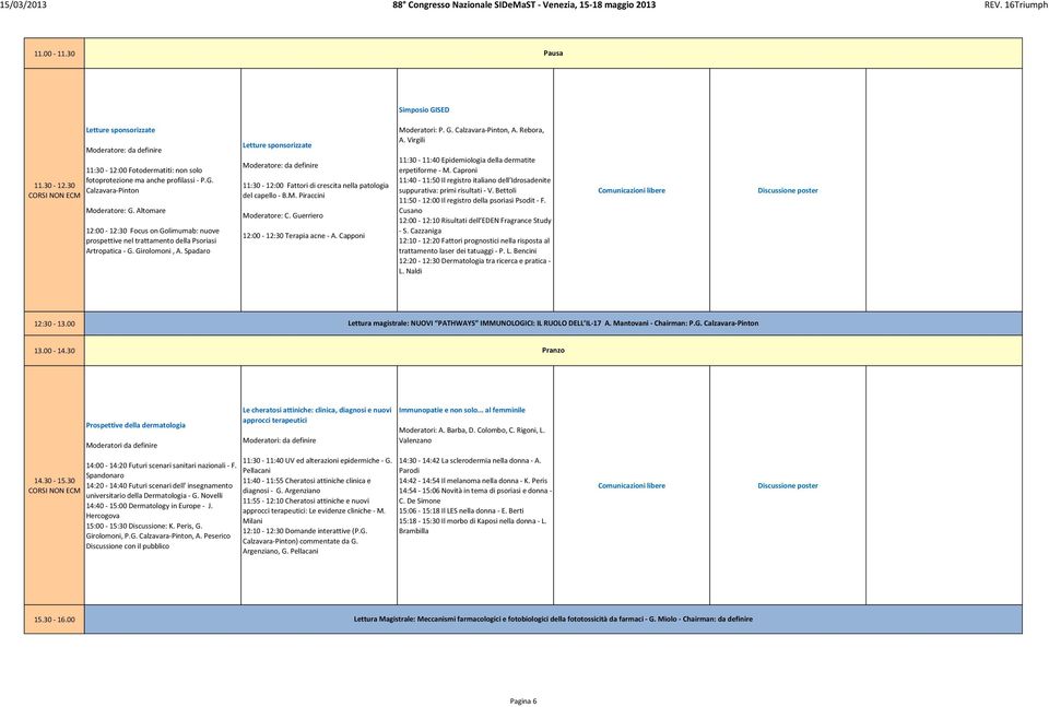 Spadaro Letture sponsorizzate Moderatore: da definire 11:30-12:00 Fattori di crescita nella patologia del capello - B.M. Piraccini Moderatore: C. Guerriero 12:00-12:30 Terapia acne - A.