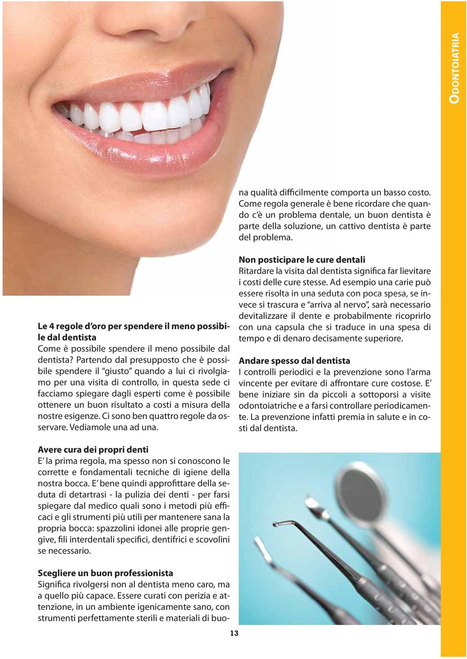 Come regola generale è bene ricordare che quando c è un problema dentale, un buon dentista è parte della soluzione, un cattivo dentista è parte del problema.