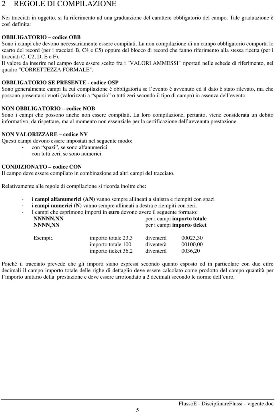 La non compilazione di un campo obbligatorio comporta lo scarto del record (per i tracciati B, C4 e C5) oppure del blocco di record che fanno riferimento alla stessa ricetta (per i tracciati C, C2,