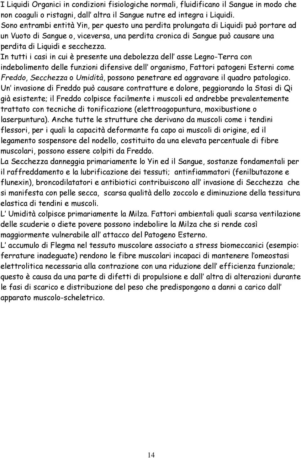 In tutti i casi in cui è presente una debolezza dell asse Legno-Terra con indebolimento delle funzioni difensive dell organismo, Fattori patogeni Esterni come Freddo, Secchezza o Umidità, possono