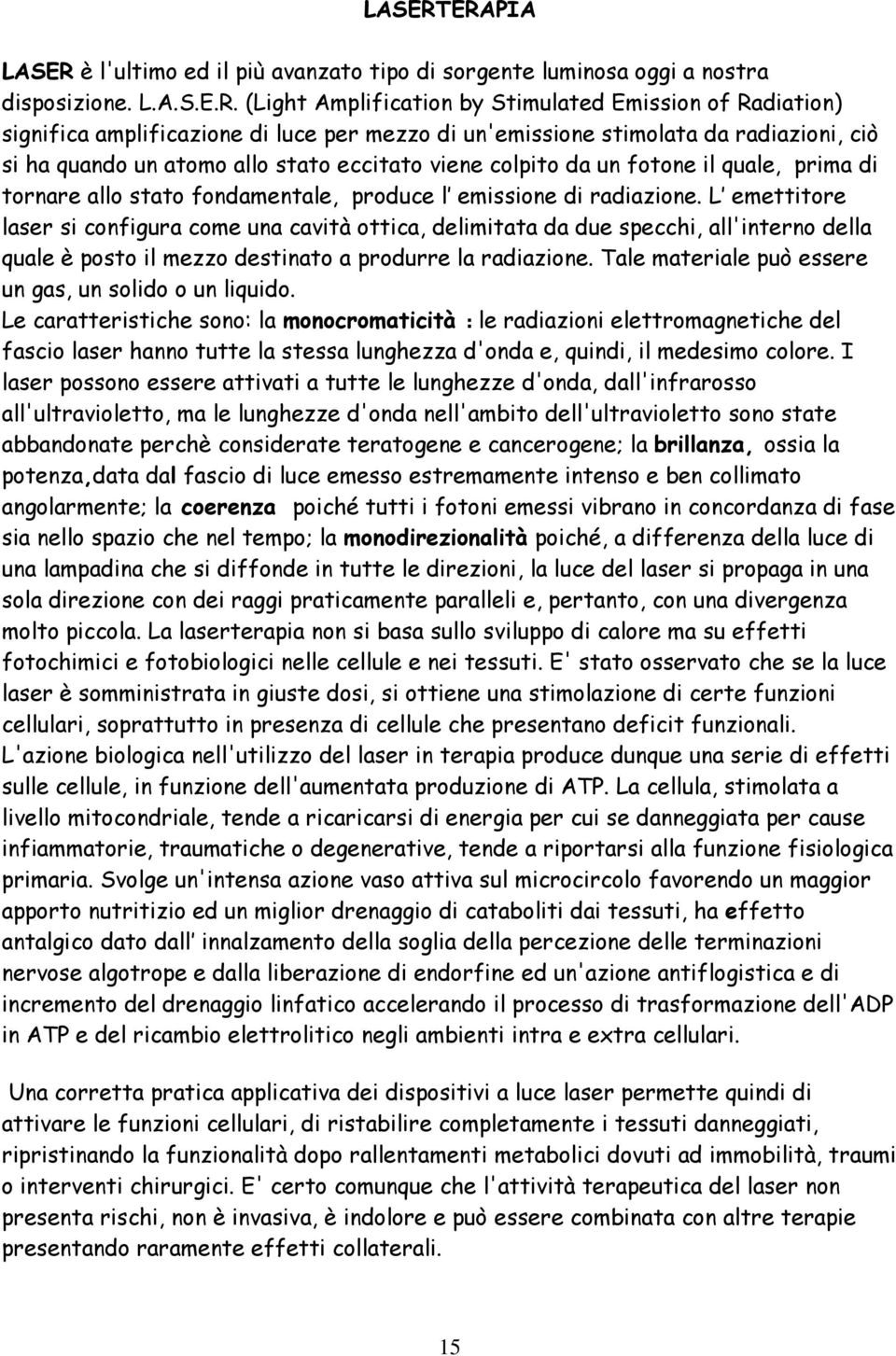 per mezzo di un'emissione stimolata da radiazioni, ciò si ha quando un atomo allo stato eccitato viene colpito da un fotone il quale, prima di tornare allo stato fondamentale, produce l emissione di