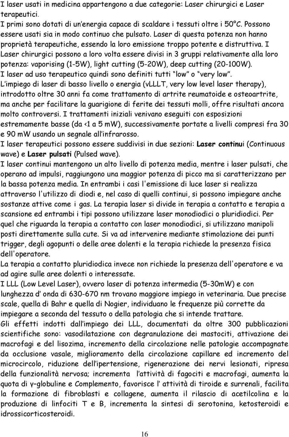 I Laser chirurgici possono a loro volta essere divisi in 3 gruppi relativamente alla loro potenza: vaporising (1-5W), light cutting (5-20W), deep cutting (20-100W).