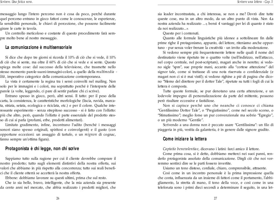 La comunicazione è multisensoriale Si dice che dopo tre giorni si ricorda il 10% di ciò che si vede, il 10% di ciò che si sente, ma oltre il 60% di ciò che si vede e si sente.