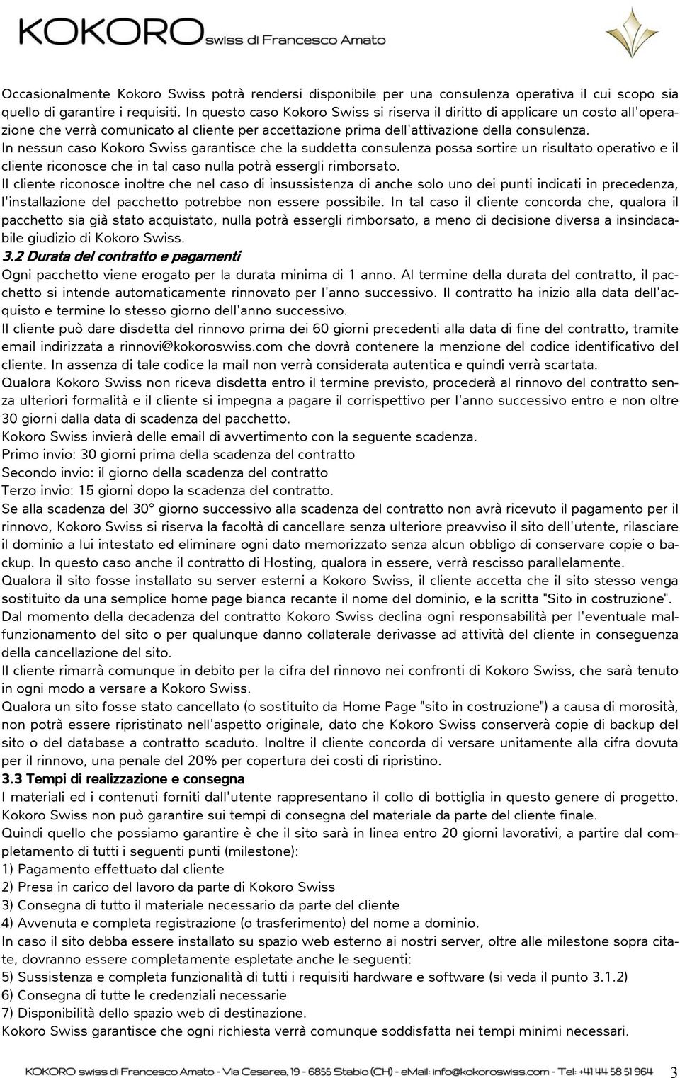 In nessun caso Kokoro Swiss garantisce che la suddetta consulenza possa sortire un risultato operativo e il cliente riconosce che in tal caso nulla potrà essergli rimborsato.