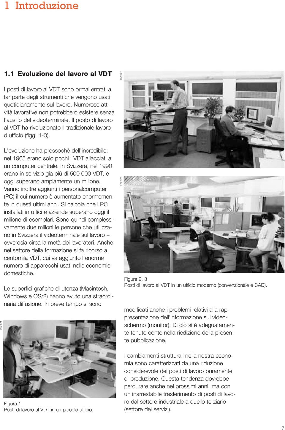 207 571 L'evoluzione ha pressoché dell'incredibile: nel 1965 erano solo pochi i VDT allacciati a un computer centrale.
