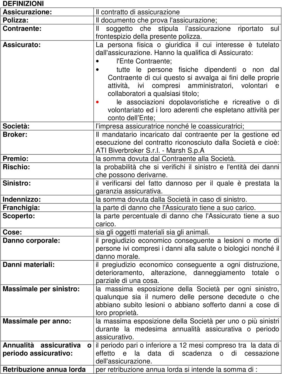 Hanno la qualifica di Assicurato: l'ente Contraente; tutte le persone fisiche dipendenti o non dal Contraente di cui questo si avvalga ai fini delle proprie attività, ivi compresi amministratori,