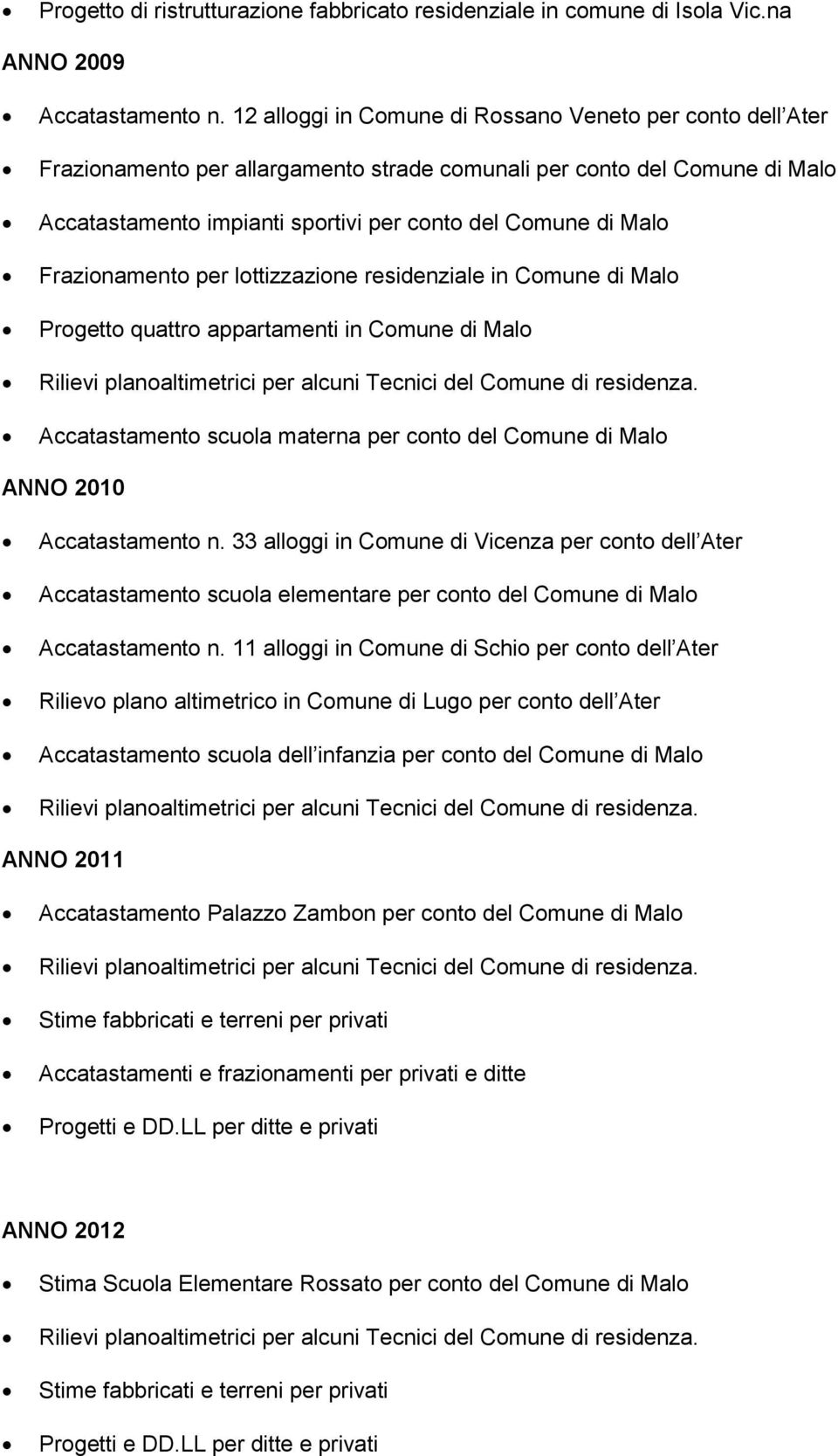 Frazionamento per lottizzazione residenziale in Comune di Malo Progetto quattro appartamenti in Comune di Malo Accatastamento scuola materna per conto del Comune di Malo ANNO 2010 Accatastamento n.