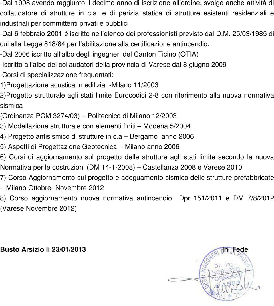 -Dal 2006 iscritto all'albo degli ingegneri del Canton Ticino (OTIA) -Iscritto all albo dei collaudatori della provincia di Varese dal 8 giugno 2009 -Corsi di specializzazione frequentati: