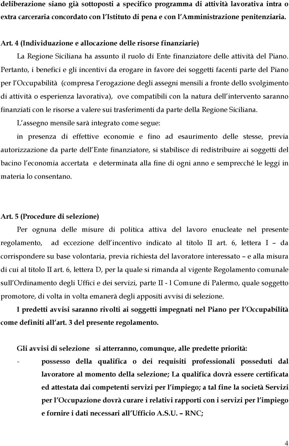 Pertanto, i benefici e gli incentivi da erogare in favore dei soggetti facenti parte del Piano per l Occupabilità (compresa l erogazione degli assegni mensili a fronte dello svolgimento di attività o