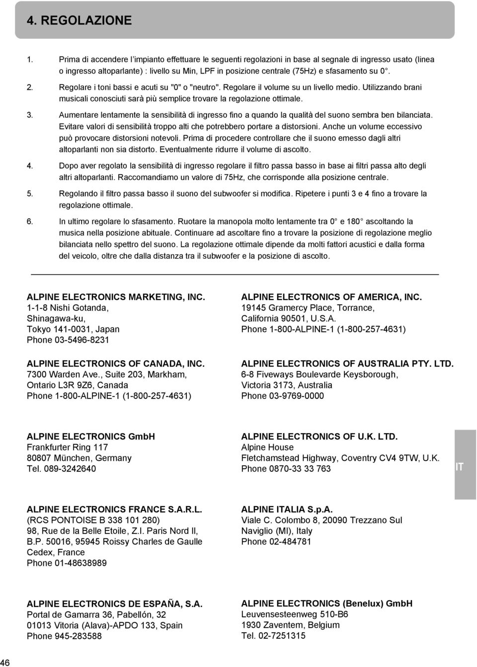 su 0. 2. Regolare i toni bassi e acuti su "0" o "neutro". Regolare il volume su un livello medio. Utilizzando brani musicali conosciuti sarà più semplice trovare la regolazione ottimale. 3.