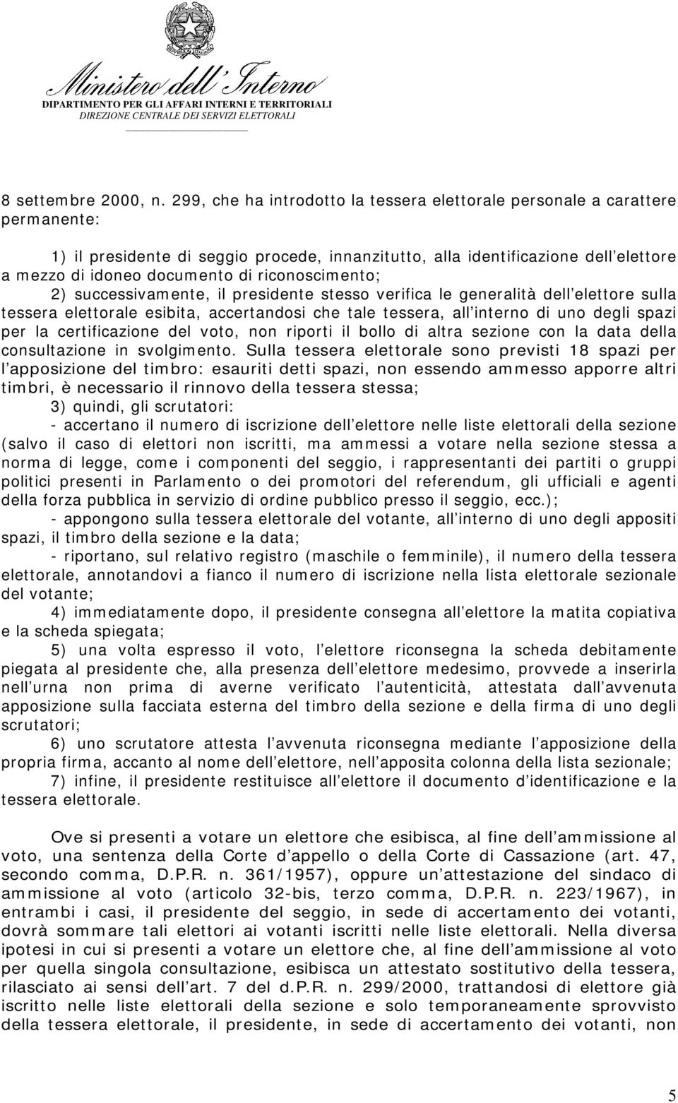 riconoscimento; 2) successivamente, il presidente stesso verifica le generalità dell elettore sulla tessera elettorale esibita, accertandosi che tale tessera, all interno di uno degli spazi per la