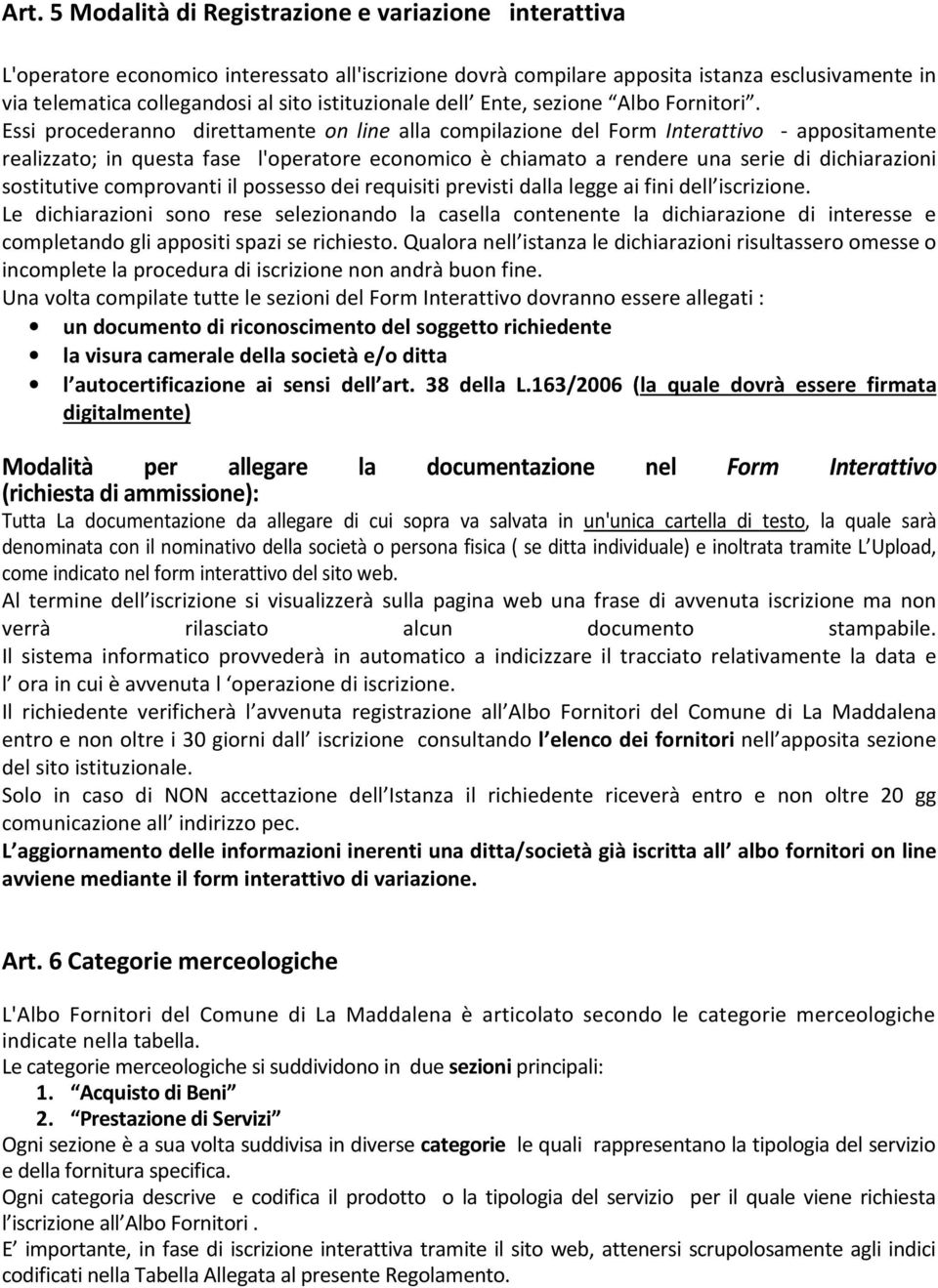 Essi procederanno direttamente on line alla compilazione del Form Interattivo - appositamente realizzato; in questa fase l'operatore economico è chiamato a rendere una serie di dichiarazioni