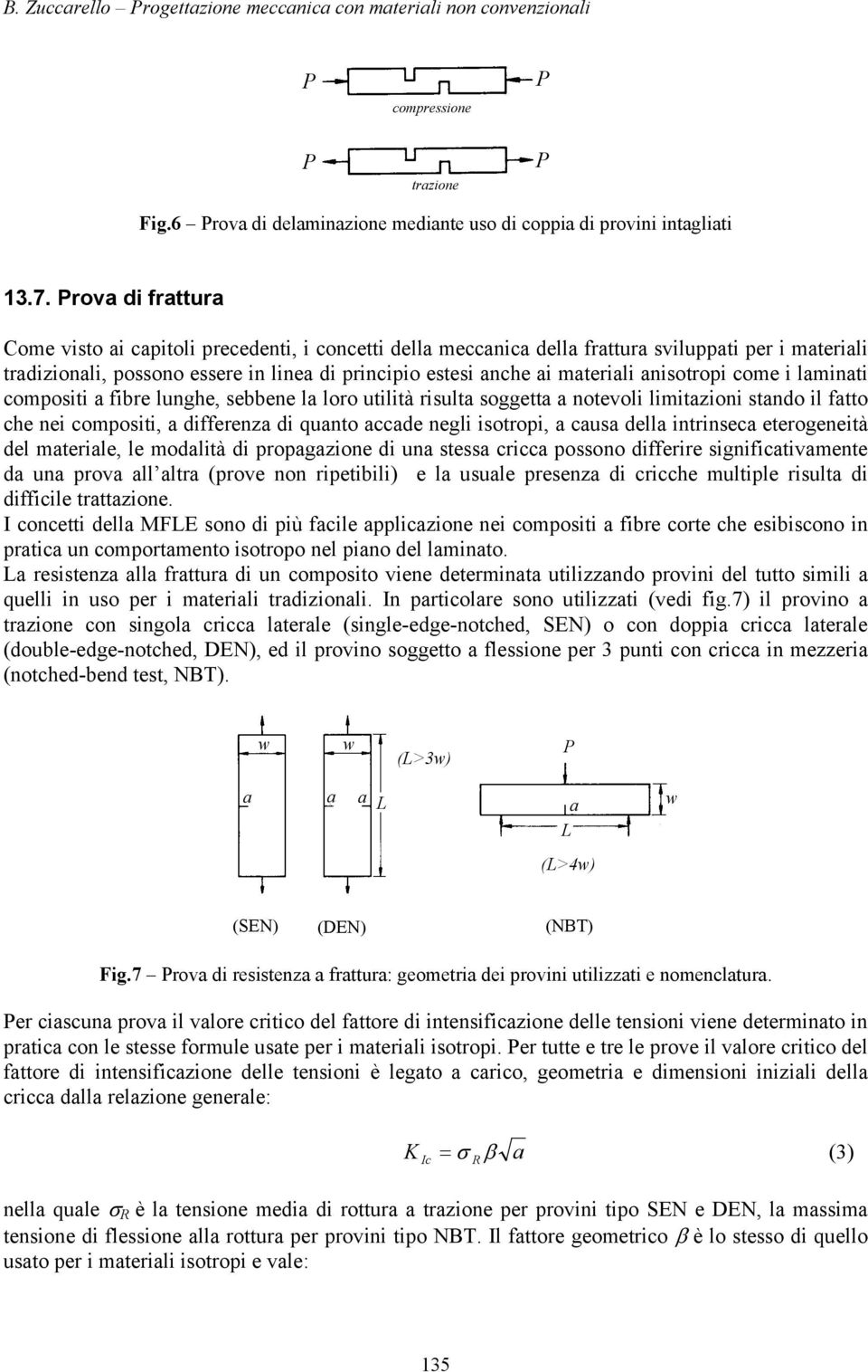 fibre lunghe, sebbene l loro utilità risult soggett notevoli limitzioni stndo il ftto he nei ompositi, differenz di qunto de negli isotropi, us dell intrinse eterogeneità del mterile, le modlità di