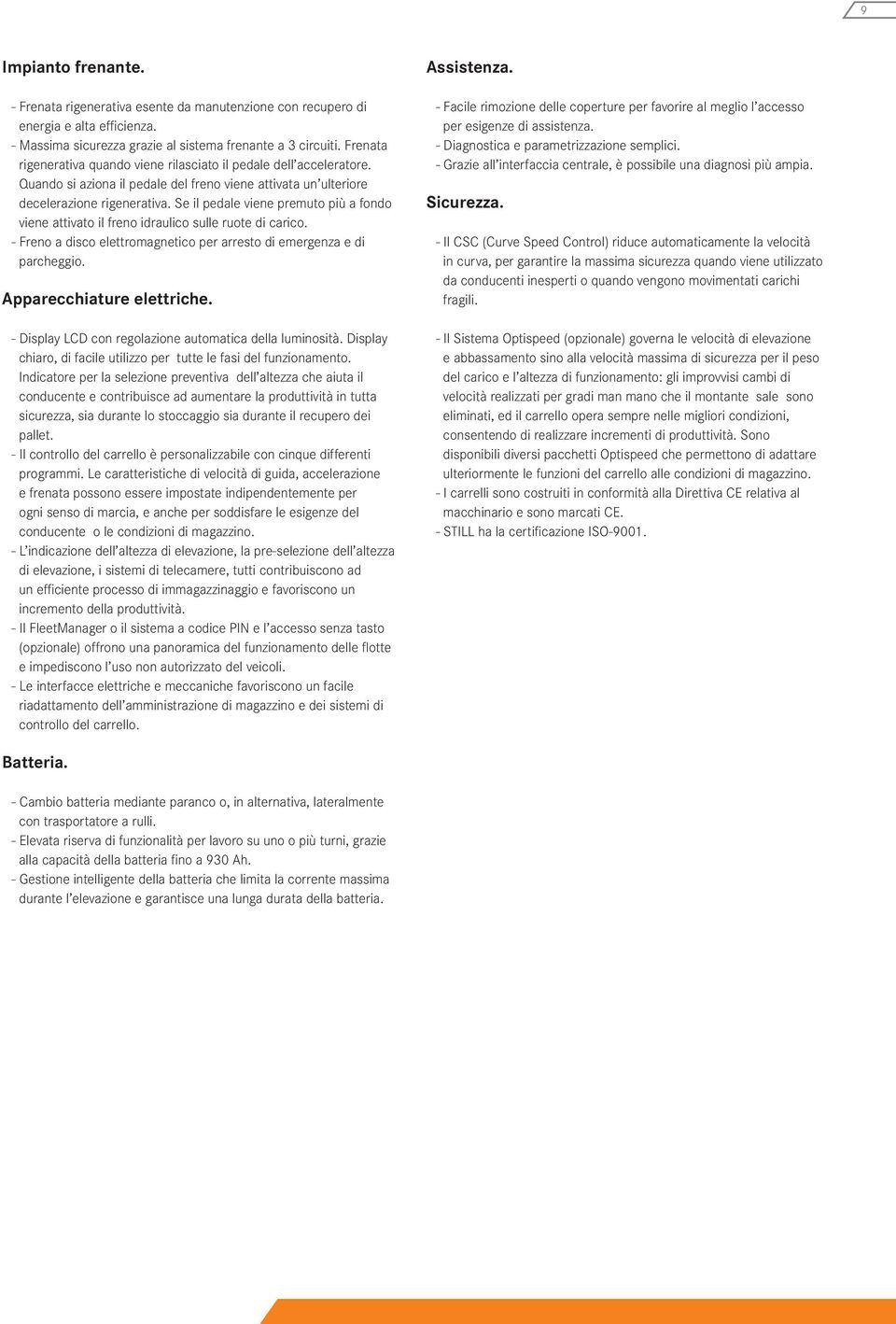 Se il pedale viene premuto più a fondo viene attivato il freno idraulico sulle ruote di carico. - Freno a disco elettromagnetico per arresto di emergenza e di parcheggio. Apparecchiature elettriche.