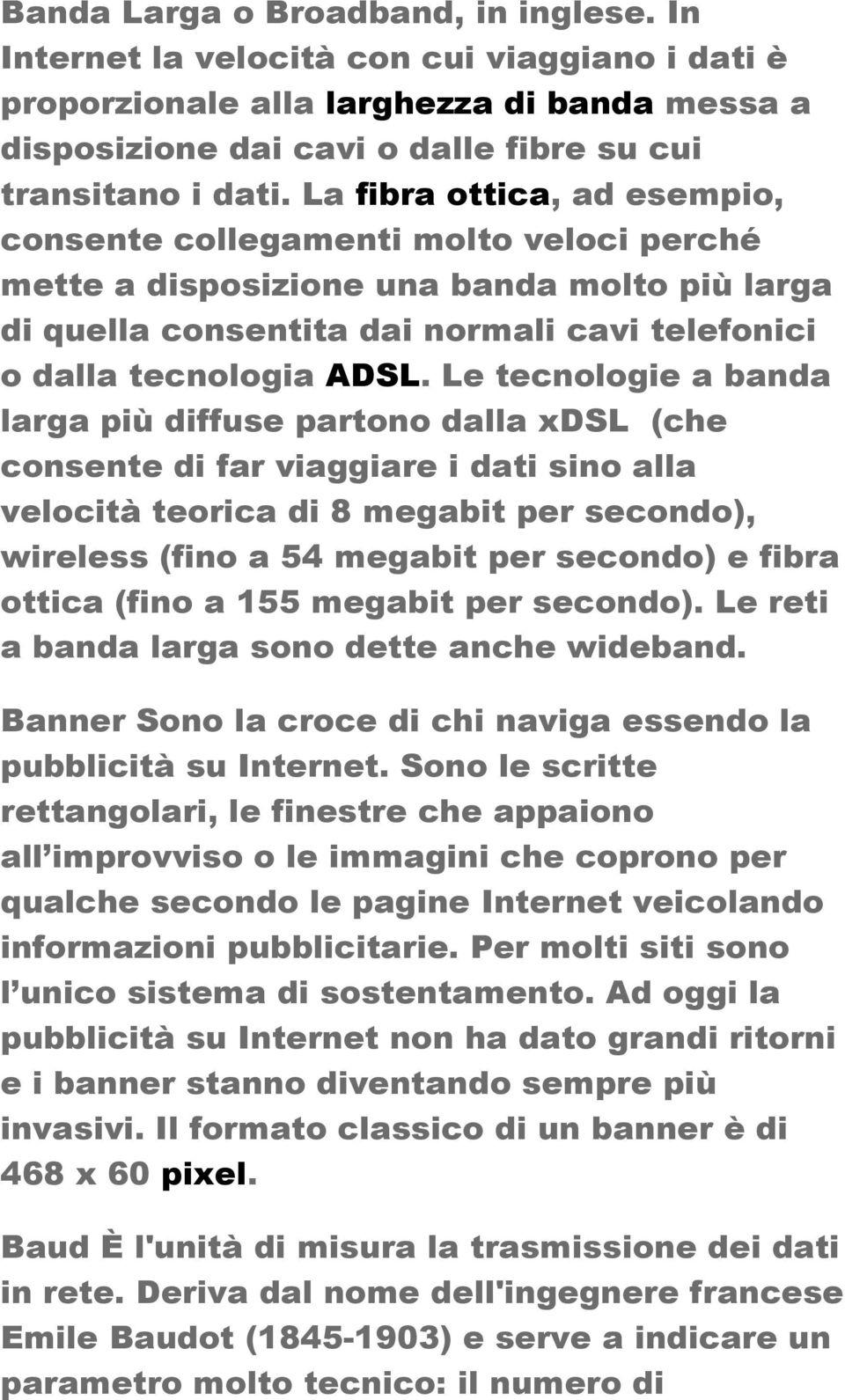 Le tecnologie a banda larga più diffuse partono dalla xdsl (che consente di far viaggiare i dati sino alla velocità teorica di 8 megabit per secondo), wireless (fino a 54 megabit per secondo) e fibra